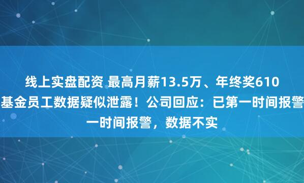 线上实盘配资 最高月薪13.5万、年终奖610万元，博时基金员工数据疑似泄露！公司回应：已第一时间报警，数据不实