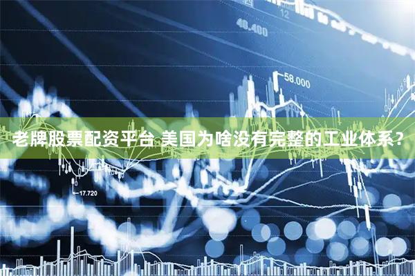老牌股票配资平台 美国为啥没有完整的工业体系？